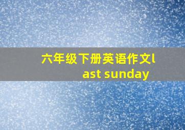 六年级下册英语作文last sunday